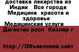 доставка лекарства из Индии - Все города Медицина, красота и здоровье » Медицинские услуги   . Дагестан респ.,Кизляр г.